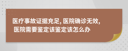 医疗事故证据充足, 医院确诊无效, 医院需要鉴定该鉴定该怎么办