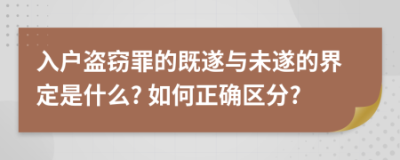 入户盗窃罪的既遂与未遂的界定是什么? 如何正确区分?