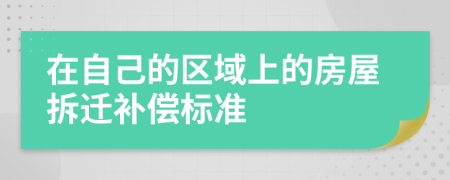 在自己的区域上的房屋拆迁补偿标准