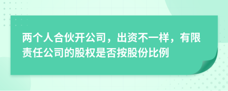 两个人合伙开公司，出资不一样，有限责任公司的股权是否按股份比例