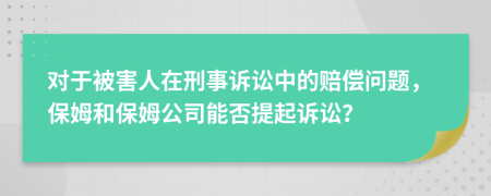 对于被害人在刑事诉讼中的赔偿问题，保姆和保姆公司能否提起诉讼？