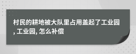 村民的耕地被大队里占用盖起了工业园, 工业园, 怎么补偿