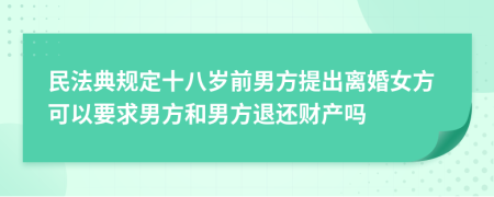 民法典规定十八岁前男方提出离婚女方可以要求男方和男方退还财产吗