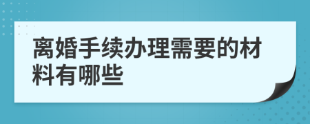 离婚手续办理需要的材料有哪些