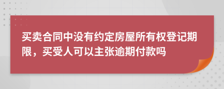 买卖合同中没有约定房屋所有权登记期限，买受人可以主张逾期付款吗