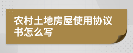 农村土地房屋使用协议书怎么写