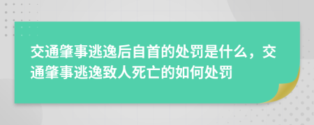 交通肇事逃逸后自首的处罚是什么，交通肇事逃逸致人死亡的如何处罚