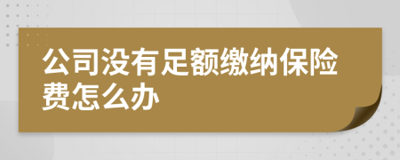 公司没有足额缴纳保险费怎么办