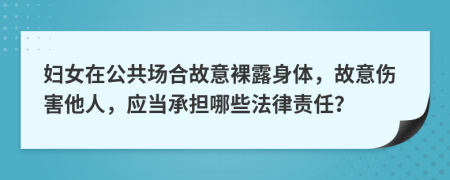 妇女在公共场合故意裸露身体，故意伤害他人，应当承担哪些法律责任？