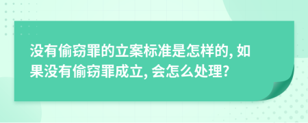 没有偷窃罪的立案标准是怎样的, 如果没有偷窃罪成立, 会怎么处理?