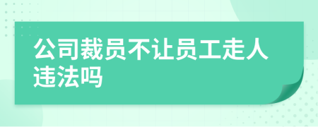 公司裁员不让员工走人违法吗