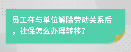 员工在与单位解除劳动关系后，社保怎么办理转移？