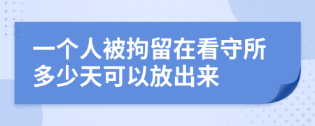 一个人被拘留在看守所多少天可以放出来