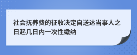 社会抚养费的征收决定自送达当事人之日起几日内一次性缴纳