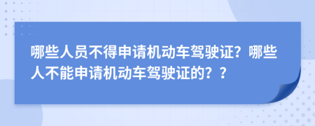 哪些人员不得申请机动车驾驶证？哪些人不能申请机动车驾驶证的？？