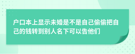 户口本上显示未婚是不是自己偷偷把自己的钱转到别人名下可以告他们