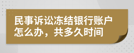 民事诉讼冻结银行账户怎么办，共多久时间