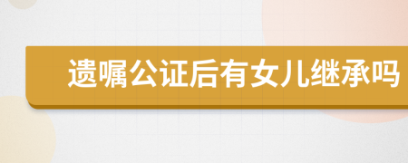 遗嘱公证后有女儿继承吗
