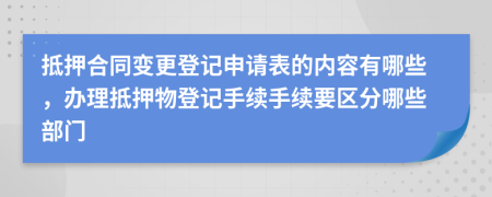 抵押合同变更登记申请表的内容有哪些，办理抵押物登记手续手续要区分哪些部门