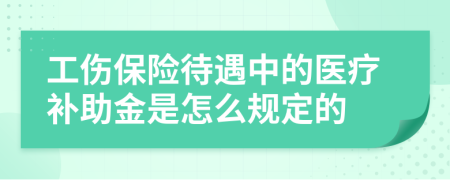 工伤保险待遇中的医疗补助金是怎么规定的