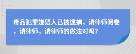 毒品犯罪嫌疑人已被逮捕，请律师阅卷，请律师，请律师的做法对吗？