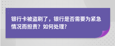 银行卡被盗刷了，银行是否需要为紧急情况而担责？如何处理?