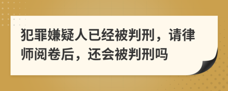 犯罪嫌疑人已经被判刑，请律师阅卷后，还会被判刑吗