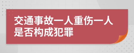 交通事故一人重伤一人是否构成犯罪