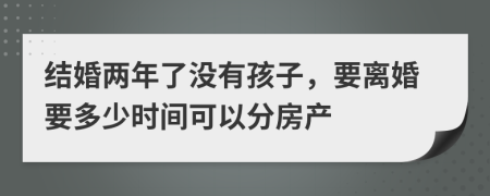 结婚两年了没有孩子，要离婚要多少时间可以分房产