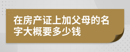 在房产证上加父母的名字大概要多少钱