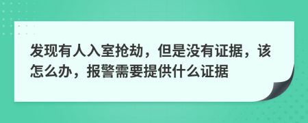 发现有人入室抢劫，但是没有证据，该怎么办，报警需要提供什么证据