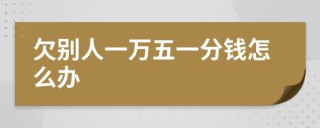 欠别人一万五一分钱怎么办