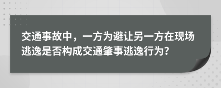 交通事故中，一方为避让另一方在现场逃逸是否构成交通肇事逃逸行为？