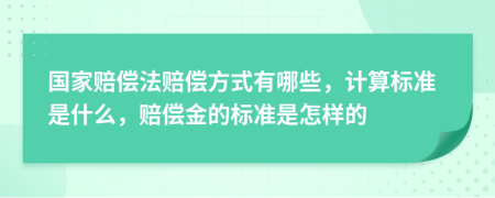 国家赔偿法赔偿方式有哪些，计算标准是什么，赔偿金的标准是怎样的