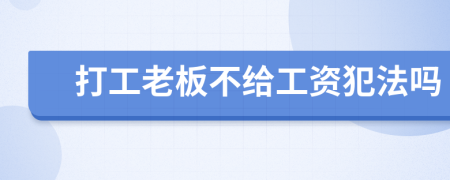 打工老板不给工资犯法吗