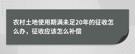 农村土地使用期满未足20年的征收怎么办，征收应该怎么补偿