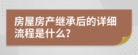 房屋房产继承后的详细流程是什么？