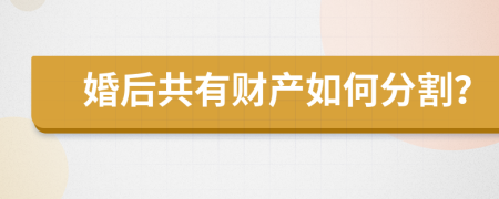 婚后共有财产如何分割？