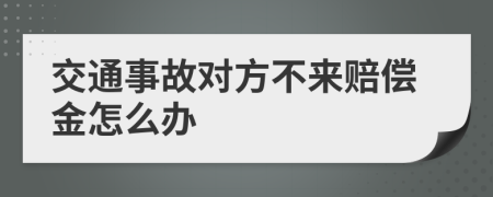 交通事故对方不来赔偿金怎么办