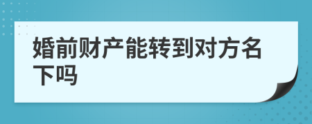 婚前财产能转到对方名下吗