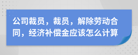 公司裁员，裁员，解除劳动合同，经济补偿金应该怎么计算