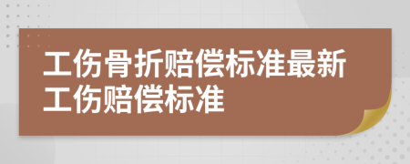 工伤骨折赔偿标准最新工伤赔偿标准