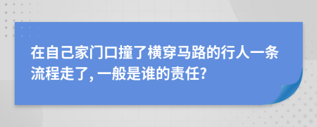 在自己家门口撞了横穿马路的行人一条流程走了, 一般是谁的责任?