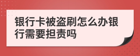 银行卡被盗刷怎么办银行需要担责吗