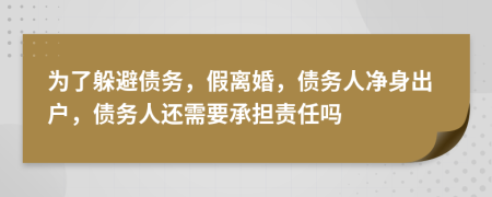 为了躲避债务，假离婚，债务人净身出户，债务人还需要承担责任吗