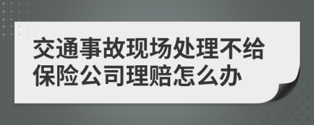 交通事故现场处理不给保险公司理赔怎么办