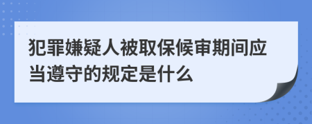 犯罪嫌疑人被取保候审期间应当遵守的规定是什么