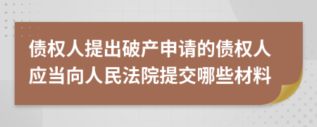 债权人提出破产申请的债权人应当向人民法院提交哪些材料