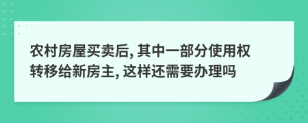 农村房屋买卖后, 其中一部分使用权转移给新房主, 这样还需要办理吗