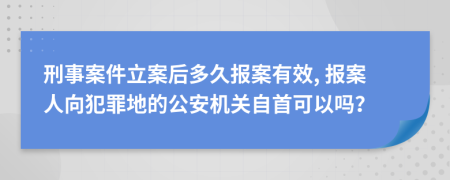 刑事案件立案后多久报案有效, 报案人向犯罪地的公安机关自首可以吗？